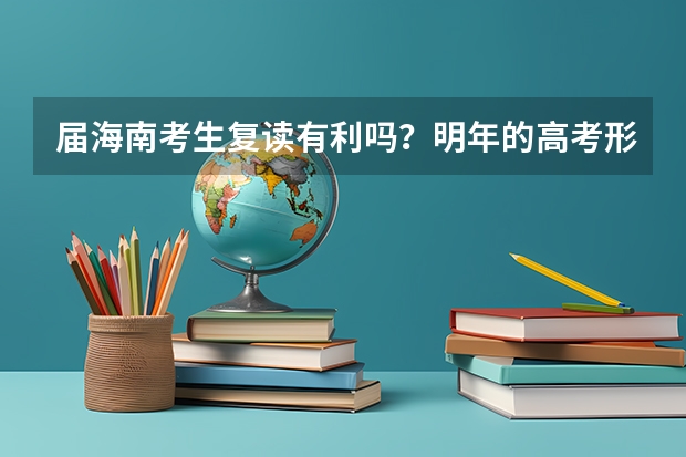 届海南考生复读有利吗？明年的高考形势如何？