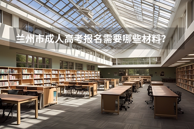 兰州市成人高考报名需要哪些材料?
