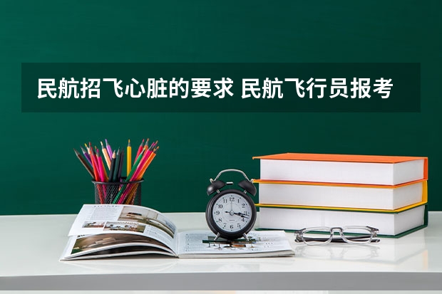 民航招飞心脏的要求 民航飞行员报考条件