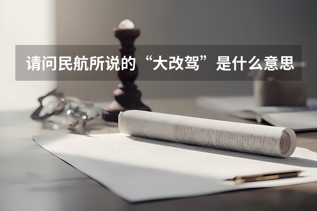 请问民航所说的“大改驾”是什么意思，请回答具体一点！还有想问，海航飞行学员的待遇如何