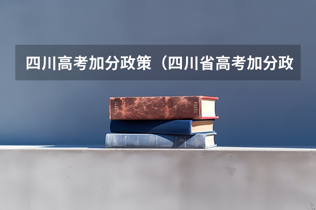 四川高考加分政策（四川省高考加分政策 求帮助啊啊）