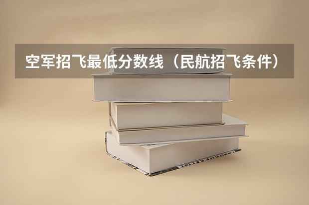 空军招飞最低分数线（民航招飞条件）