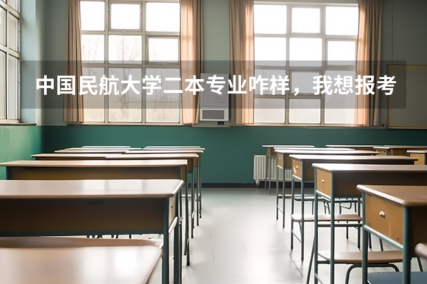 中国民航大学二本专业咋样，我想报考，500分行吗