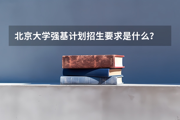 北京大学强基计划招生要求是什么？