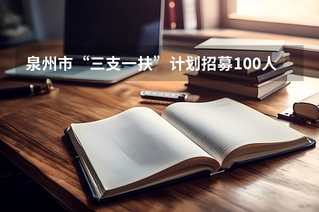 泉州市“三支一扶”计划招募100人，哪些人有资格报名？