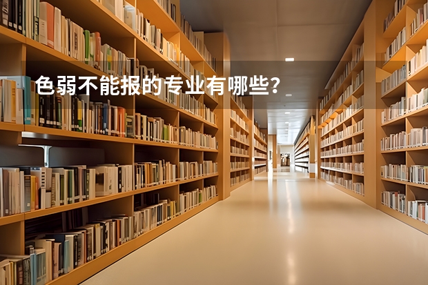 色弱不能报的专业有哪些？