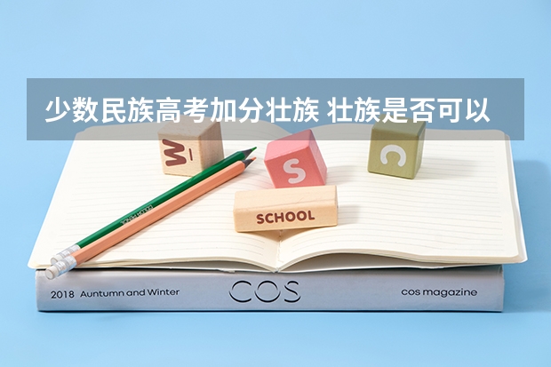 少数民族高考加分壮族 壮族是否可以在高考加分？