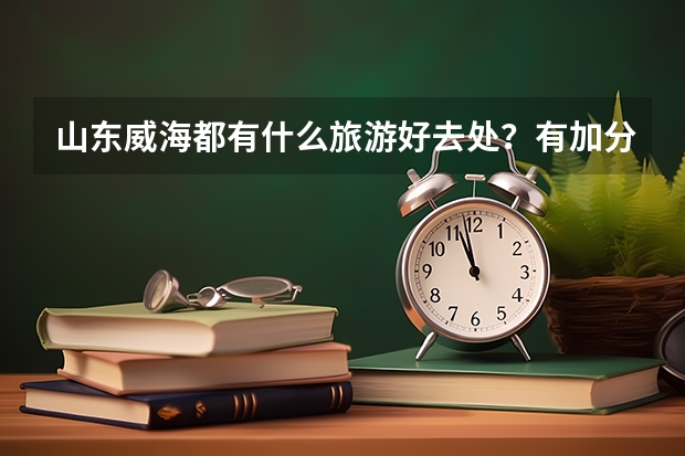 山东威海都有什么旅游好去处?有加分!