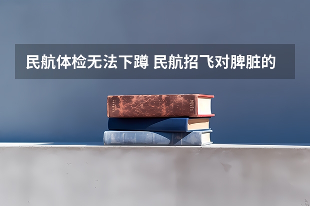 民航体检无法下蹲 民航招飞对脾脏的要求
