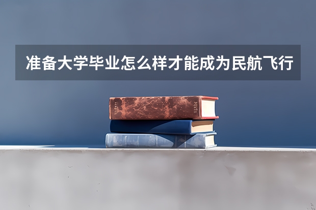 准备大学毕业怎么样才能成为民航飞行员