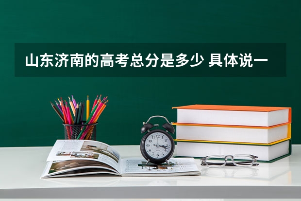山东济南的高考总分是多少 具体说一下科目和多少分 多少分以上能考清华北大 加分哦