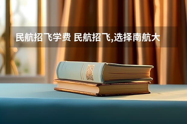 民航招飞学费 民航招飞,选择南航大还是中飞院？