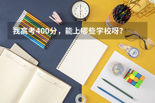 我高考400分，能上哪些学校呀？