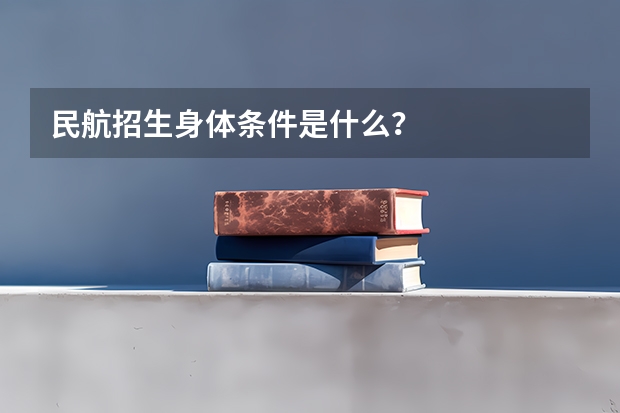民航招生身体条件是什么？