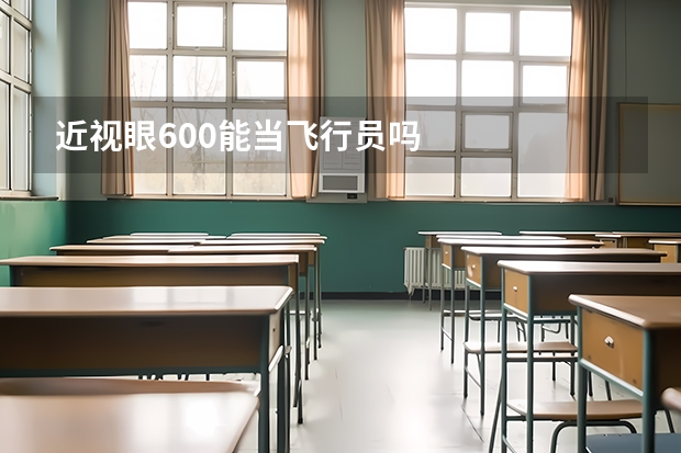 近视眼600能当飞行员吗