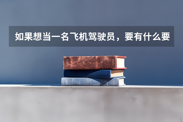 如果想当一名飞机驾驶员，要有什么要求