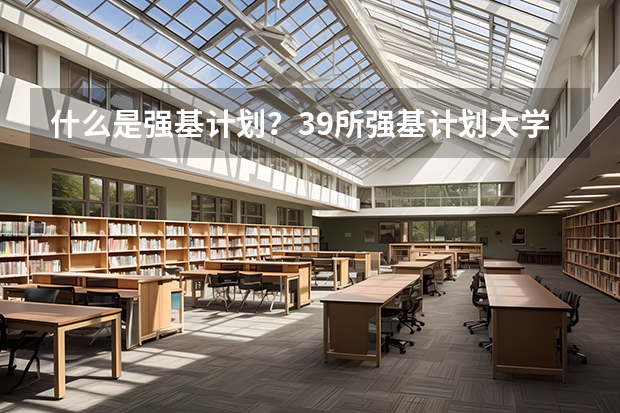 什么是强基计划？39所强基计划大学招生专业