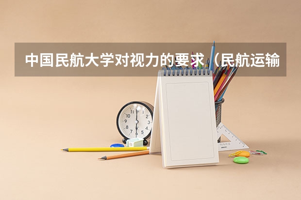 中国民航大学对视力的要求（民航运输专业要求）