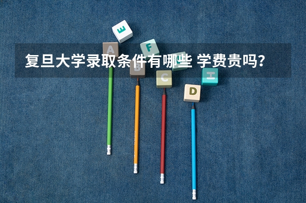 复旦大学录取条件有哪些 学费贵吗？