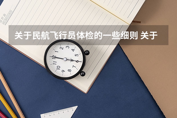 关于民航飞行员体检的一些细则 关于国航招飞体检的细节