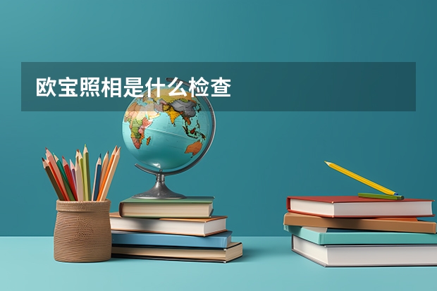 欧宝照相是什么检查