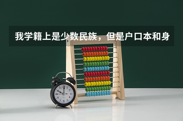 我学籍上是少数民族，但是户口本和身份证都是汉族，如果高考前不更改会对高考有什么影响？（不要高考加分