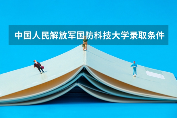中国人民解放军国防科技大学录取条件有哪些 学费贵吗？