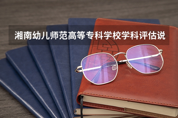 湘南幼儿师范高等专科学校学科评估说明