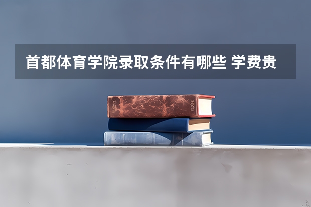 首都体育学院录取条件有哪些 学费贵吗？
