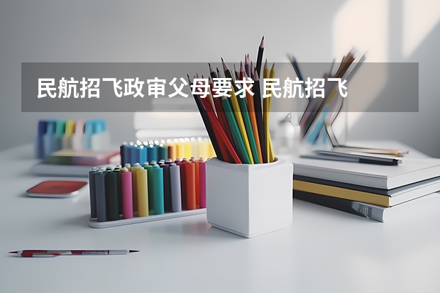 民航招飞政审父母要求 民航招飞