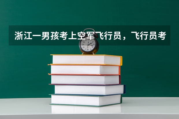 浙江一男孩考上空军飞行员，飞行员考试对学员有哪些身体要求？