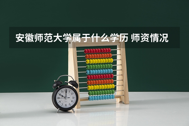安徽师范大学属于什么学历 师资情况怎么样