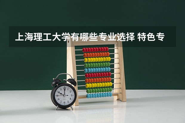 上海理工大学有哪些专业选择 特色专业推荐