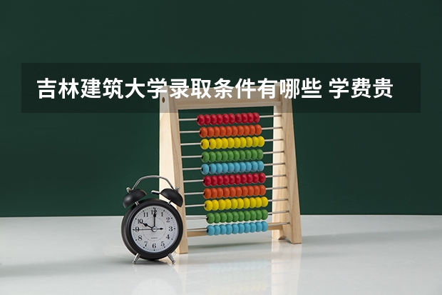 吉林建筑大学录取条件有哪些 学费贵吗？