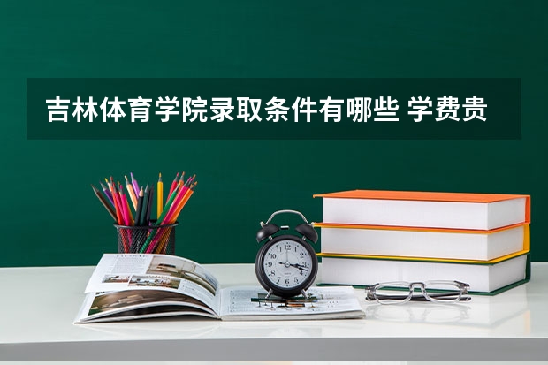 吉林体育学院录取条件有哪些 学费贵吗？