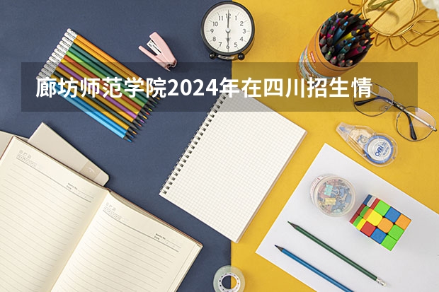 廊坊师范学院2024年在四川招生情况