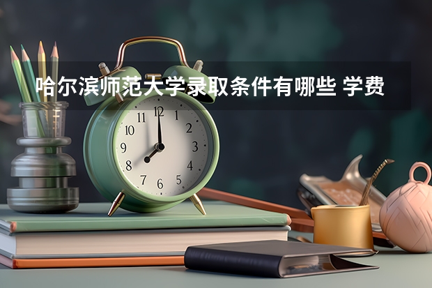 哈尔滨师范大学录取条件有哪些 学费贵吗？