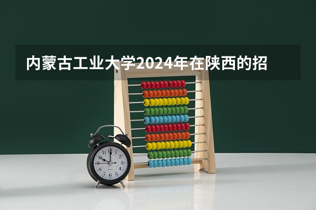 内蒙古工业大学2024年在陕西的招生情况