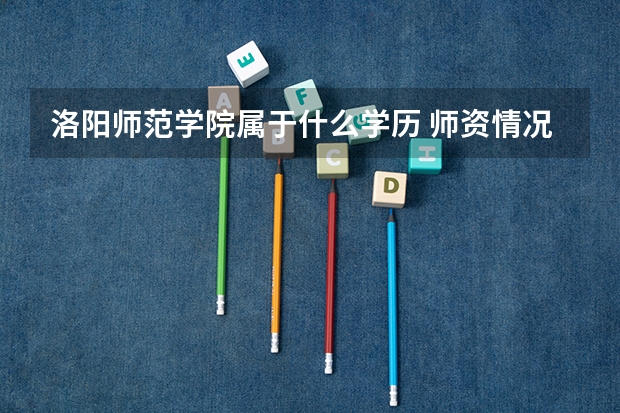 洛阳师范学院属于什么学历 师资情况怎么样