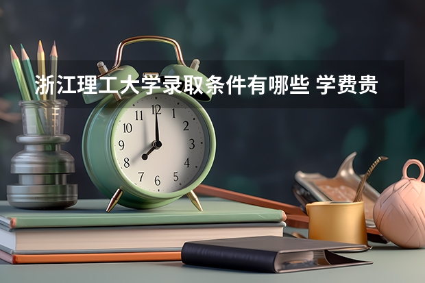 浙江理工大学录取条件有哪些 学费贵吗？