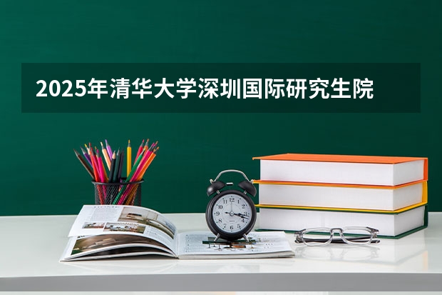 2025年清华大学深圳国际研究生院好考吗
