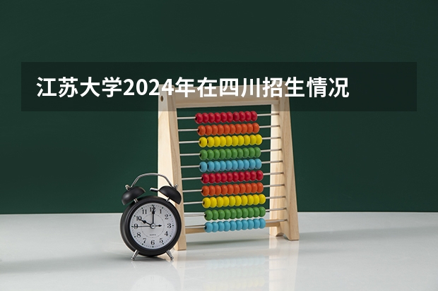 江苏大学2024年在四川招生情况