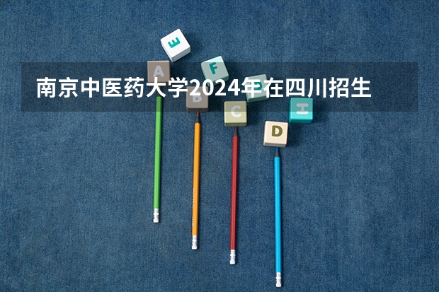 南京中医药大学2024年在四川招生情况
