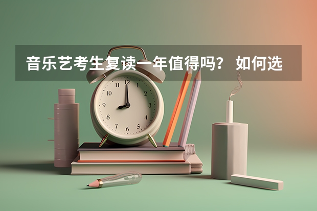 音乐艺考生复读一年值得吗？ 如何选择艺考复读学校