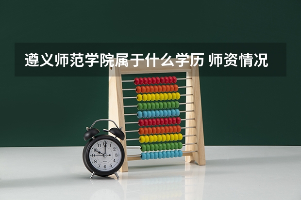 遵义师范学院属于什么学历 师资情况怎么样