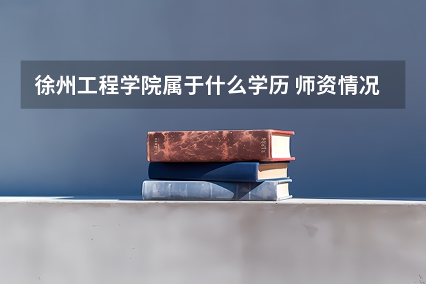 徐州工程学院属于什么学历 师资情况怎么样