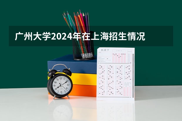 广州大学2024年在上海招生情况