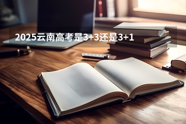 2025云南高考是3+3还是3+1+2模式?(2025内蒙古高考是3+3还是3+1+2模式?)