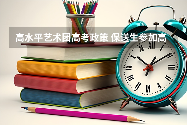 高水平艺术团高考政策 保送生参加高考有何规定？ 新高考艺术生政策