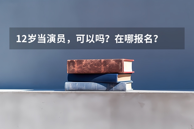 12岁当演员，可以吗？在哪报名？